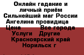 Онлайн гадание и личный приём Сильнейший маг России Ангелина провидица  › Цена ­ 500 - Все города Услуги » Другие   . Красноярский край,Норильск г.